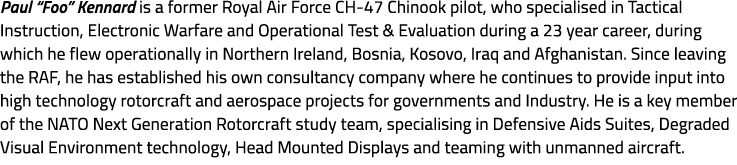 Paul “Foo” Kennard is a former Royal Air Force CH 47 Chinook pilot, who specialised in Tactical Instruction, Electron...