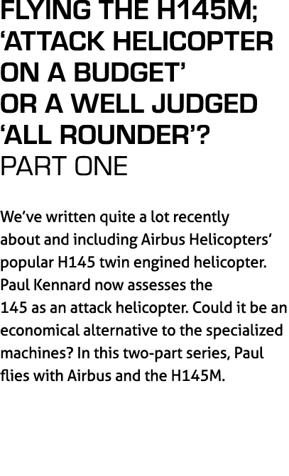 Flying the H145M; ‘Attack Helicopter on a Budget’ or a Well Judged ‘All Rounder’? PART ONE We’ve written quite a lot ...
