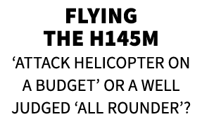 Flying the H145M ‘Attack Helicopter on a Budget’ or a Well Judged ‘All Rounder’? 