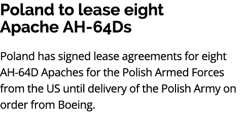 Poland to lease eight Apache AH 64Ds Poland has signed lease agreements for eight AH 64D Apaches for the Polish Armed...