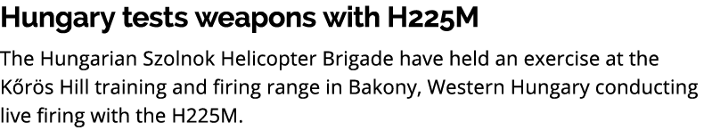 Hungary tests weapons with H225M The Hungarian Szolnok Helicopter Brigade have held an exercise at the K r s Hill tra...