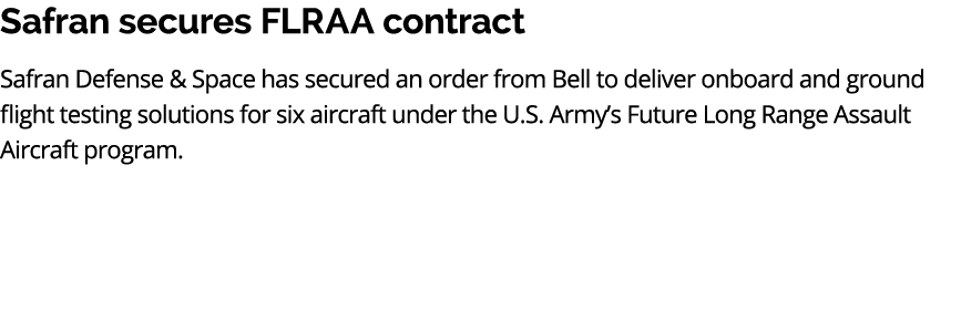 Safran secures FLRAA contract Safran Defense & Space has secured an order from Bell to deliver onboard and ground fli...