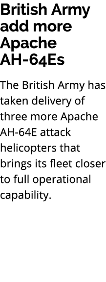 British Army add more Apache AH 64Es The British Army has taken delivery of three more Apache AH 64E attack helicopte...