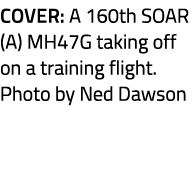 Cover: A 160th SOAR (A) MH47G taking off on a training flight. Photo by Ned Dawson