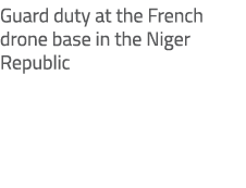 Guard duty at the French drone base in the Niger Republic