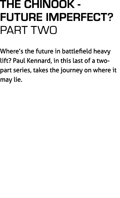 The Chinook Future Imperfect? PART two Where’s the future in battlefield heavy lift? Paul Kennard, in this last of a ...