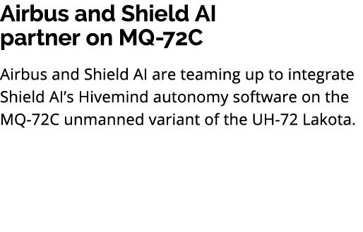 Airbus and Shield AI partner on MQ 72C Airbus and Shield AI are teaming up to integrate Shield AI’s Hivemind autonomy...