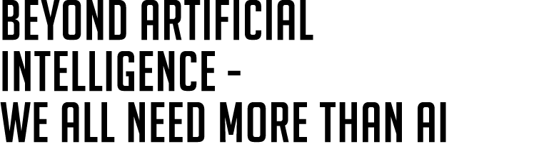 Beyond Artificial Intelligence We all need more than AI 