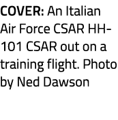 Cover: An Italian Air Force CSAR HH 101 CSAR out on a training flight. Photo by Ned Dawson