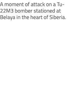 A moment of attack on a Tu 22M3 bomber stationed at Belaya in the heart of Siberia. 