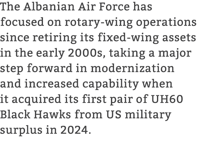The Albanian Air Force has focused on rotary wing operations since retiring its fixed wing assets in the early 2000s,...