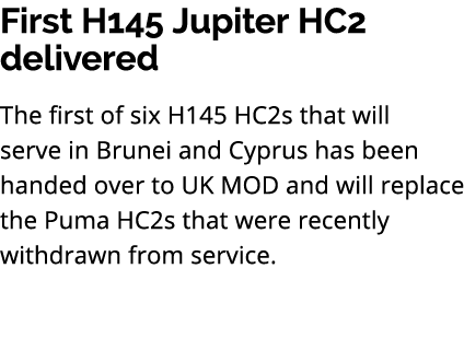 First H145 Jupiter HC2 delivered The first of six H145 HC2s that will serve in Brunei and Cyprus has been handed over...
