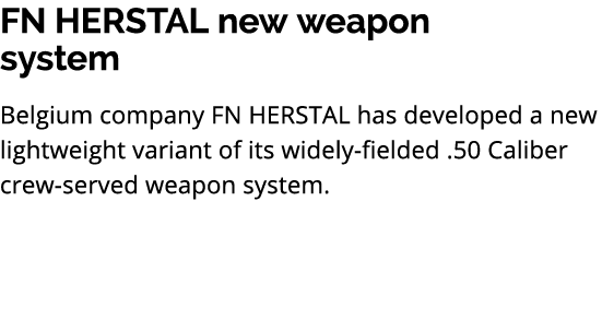 FN HERSTAL new weapon system Belgium company FN HERSTAL has developed a new lightweight variant of its widely fielded...