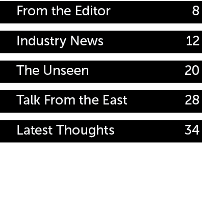 From the Editor 8 Industry News 12 The Unseen 20 Talk From the East 28 Latest Thoughts 34