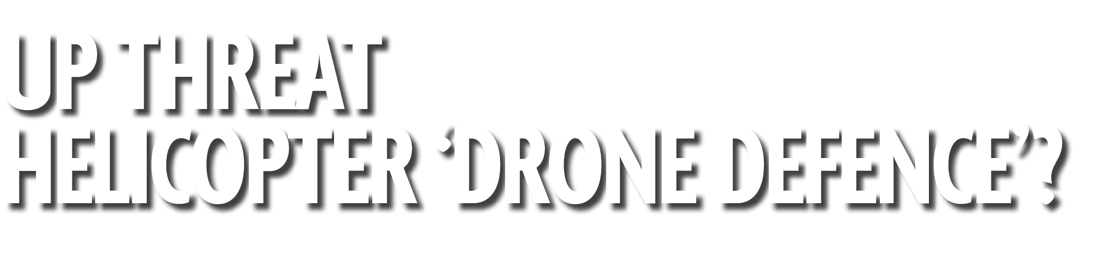 Up Threat Helicopter ‘Drone Defence’?