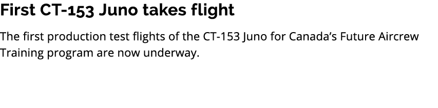 First CT 153 Juno takes flight The first production test flights of the CT 153 Juno for Canada’s Future Aircrew Train...