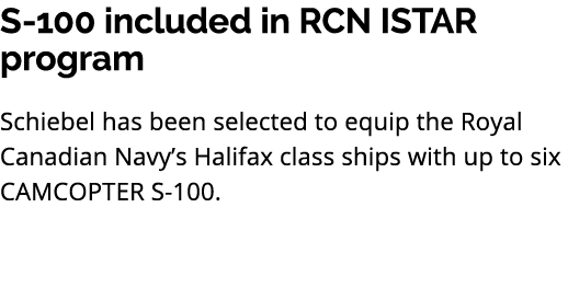 S 100 included in RCN ISTAR program Schiebel has been selected to equip the Royal Canadian Navy’s Halifax class ships...