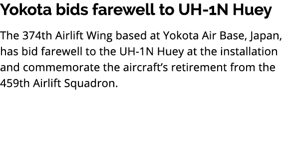 Yokota bids farewell to UH 1N Huey The 374th Airlift Wing based at Yokota Air Base, Japan, has bid farewell to the UH...