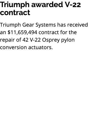 Triumph awarded V 22 contract Triumph Gear Systems has received an $11,659,494 contract for the repair of 42 V 22 Osp...