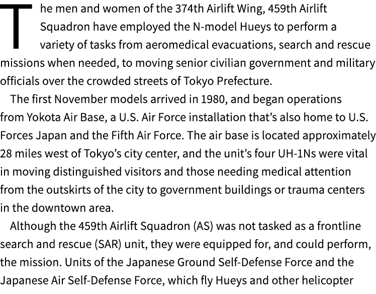 The men and women of the 374th Airlift Wing, 459th Airlift Squadron have employed the N model Hueys to perform a vari...