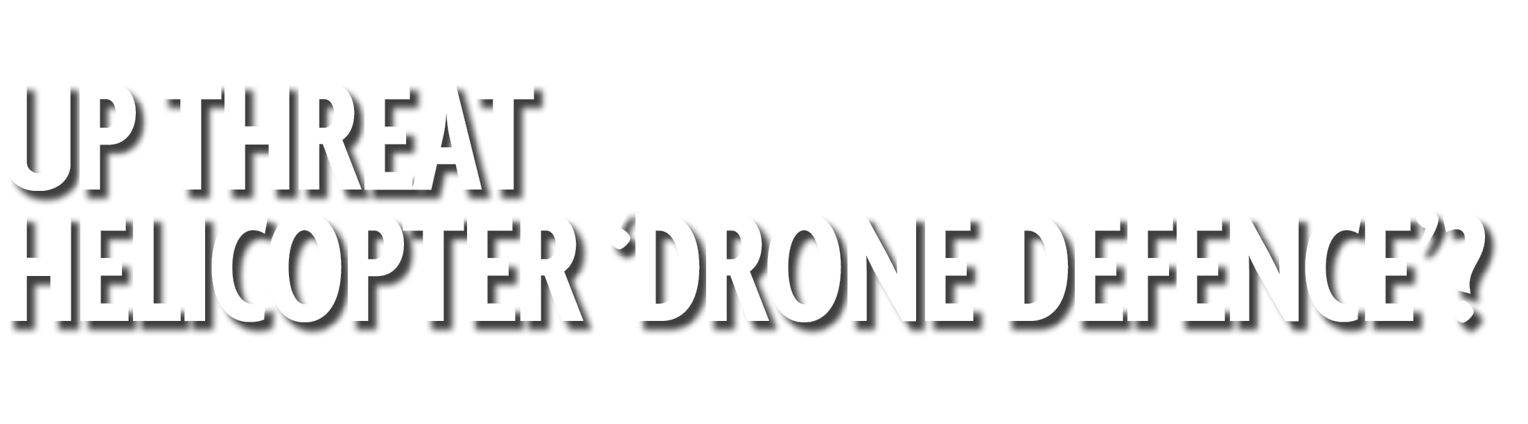 Up Threat Helicopter ‘Drone Defence’?