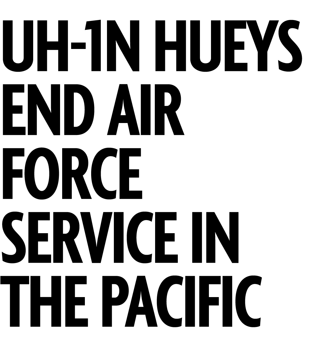 UH 1N Hueys End Air Force Service in the Pacific 