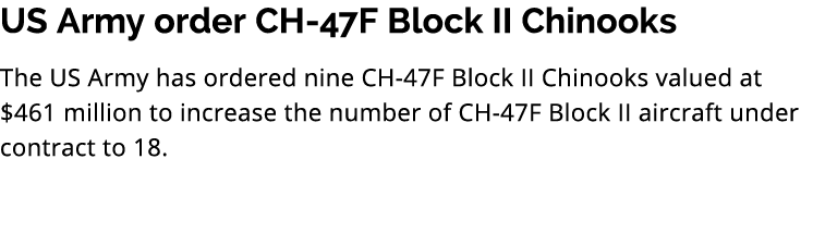 US Army order CH 47F Block II Chinooks The US Army has ordered nine CH 47F Block II Chinooks valued at $461 million t...