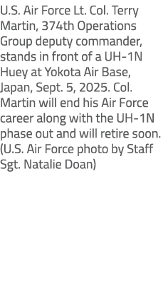 U.S. Air Force Lt. Col. Terry Martin, 374th Operations Group deputy commander, stands in front of a UH 1N Huey at Yok...