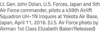 Lt. Gen. John Dolan, U.S. Forces, Japan and 5th Air Force commander, pilots a 459th Airlift Squadron UH 1N Iroquois a...