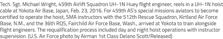 Tech. Sgt. Michael Wright, 459th Airlift Squadron UH 1N Huey flight engineer, reels in a UH 1N hoist cable at Yokota ...