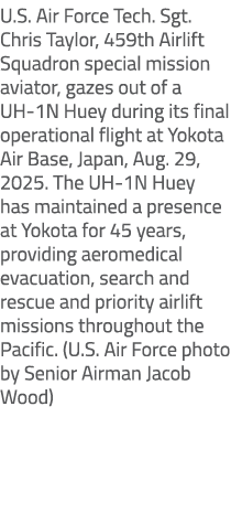 U.S. Air Force Tech. Sgt. Chris Taylor, 459th Airlift Squadron special mission aviator, gazes out of a UH 1N Huey dur...