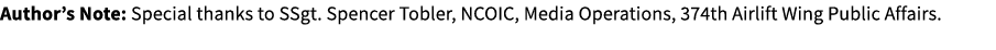 Author’s Note: Special thanks to SSgt. Spencer Tobler, NCOIC, Media Operations, 374th Airlift Wing Public Affairs.