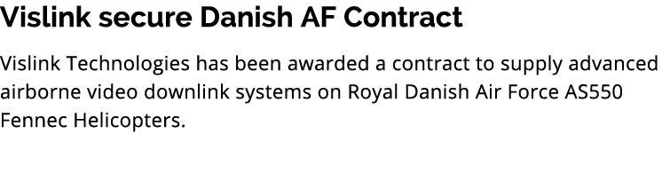 Vislink secure Danish AF Contract Vislink Technologies has been awarded a contract to supply advanced airborne video ...