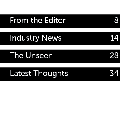 From the Editor 8 Industry News 14 The Unseen 28 Latest Thoughts 34