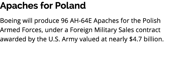 Apaches for Poland Boeing will produce 96 AH 64E Apaches for the Polish Armed Forces, under a Foreign Military Sales ...