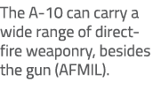 The A 10 can carry a wide range of direct fire weaponry, besides the gun (AFMIL).