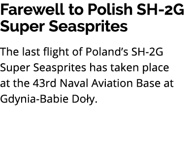 Farewell to Polish SH 2G Super Seasprites The last flight of Poland’s SH 2G Super Seasprites has taken place at the 4...