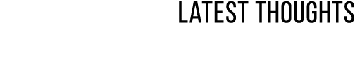 Latest Thoughts
