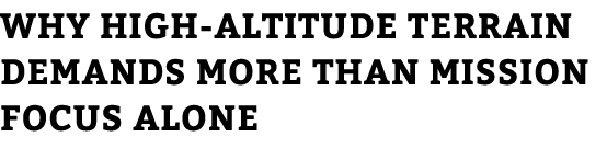 Why High Altitude Terrain Demands More Than Mission Focus Alone