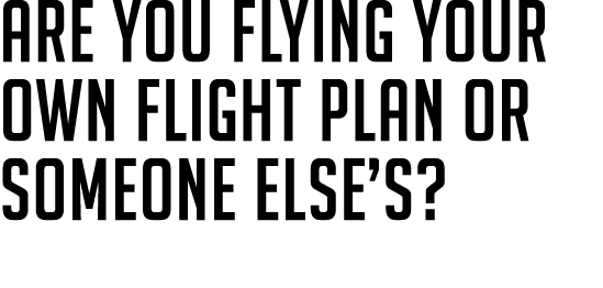 Are you flying your own flight plan or someone else’s? 