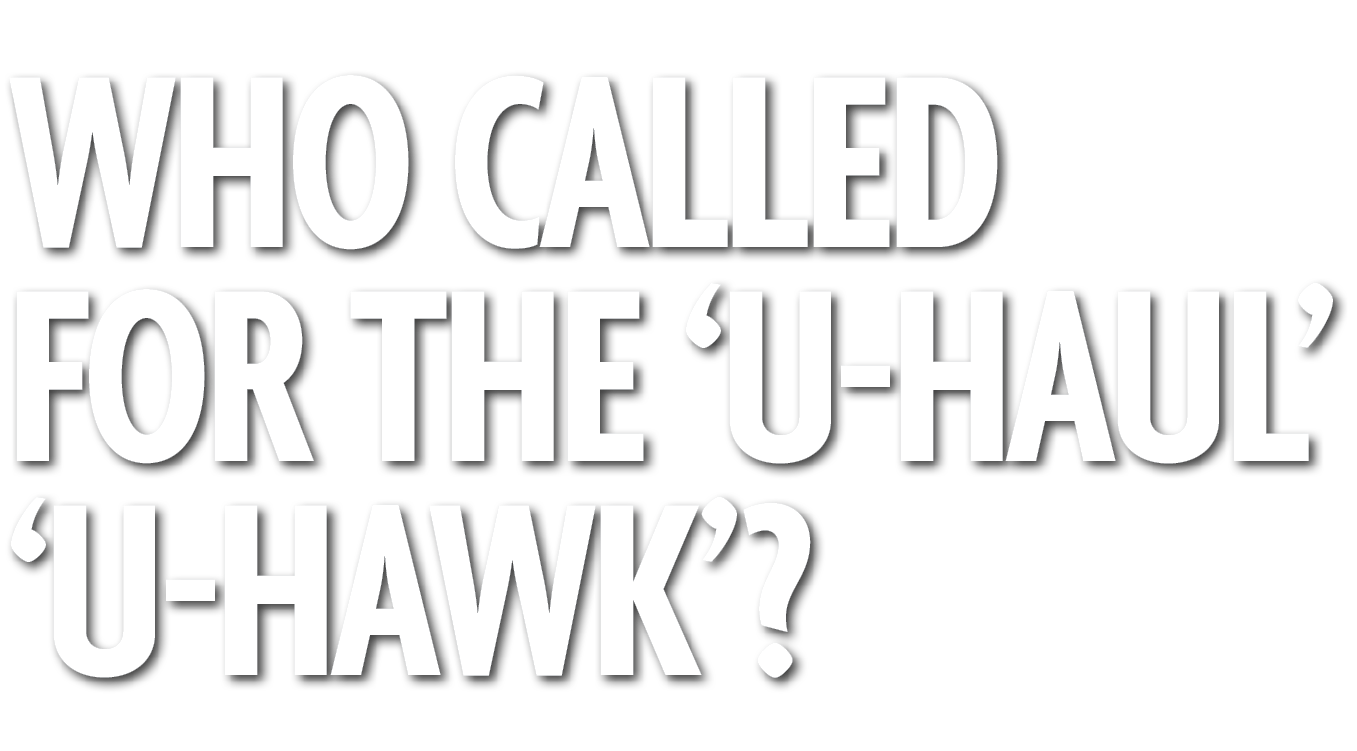 Who Called for the ‘U Haul’ ‘U Hawk’? 