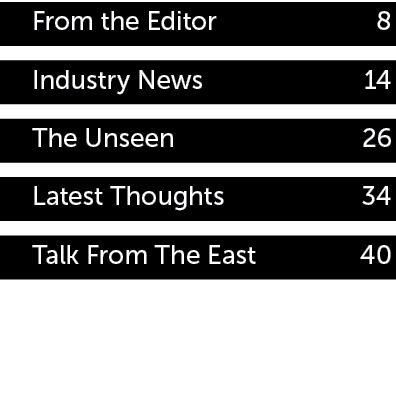 From the Editor 8 Industry News 14 The Unseen 26 Latest Thoughts 34 Talk From The East 40