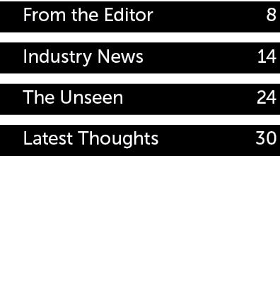 From the Editor 8 Industry News 14 The Unseen 24 Latest Thoughts 30