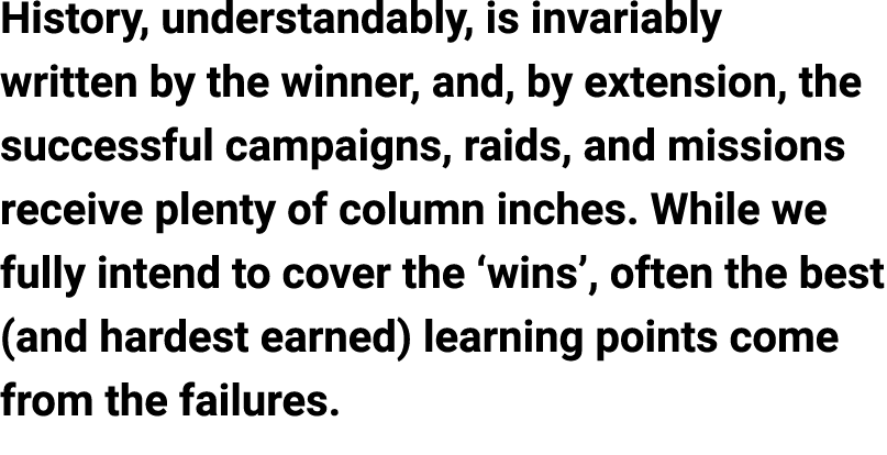 History, understandably, is invariably written by the winner, and, by extension, the successful campaigns, raids, and...
