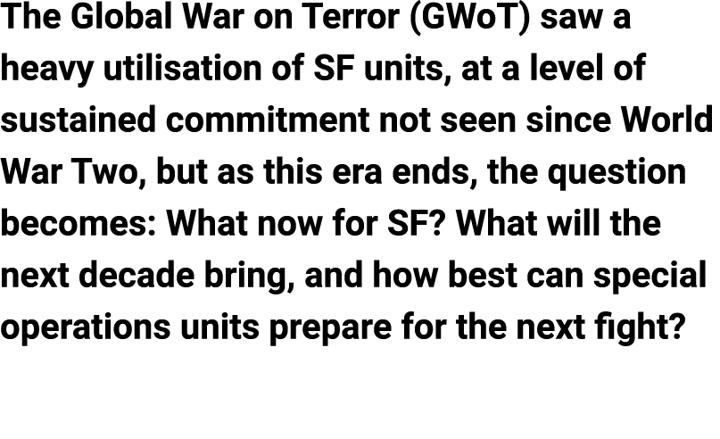 The Global War on Terror (GWoT) saw a heavy utilisation of SF units, at a level of sustained commitment not seen sinc...