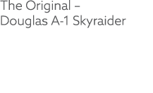 The Original – Douglas A 1 Skyraider 