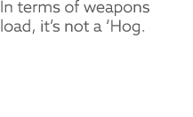 In terms of weapons load, it’s not a ‘Hog.