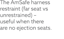 The AmSafe harness restraint (far seat vs unrestrained) – useful when there are no ejection seats.