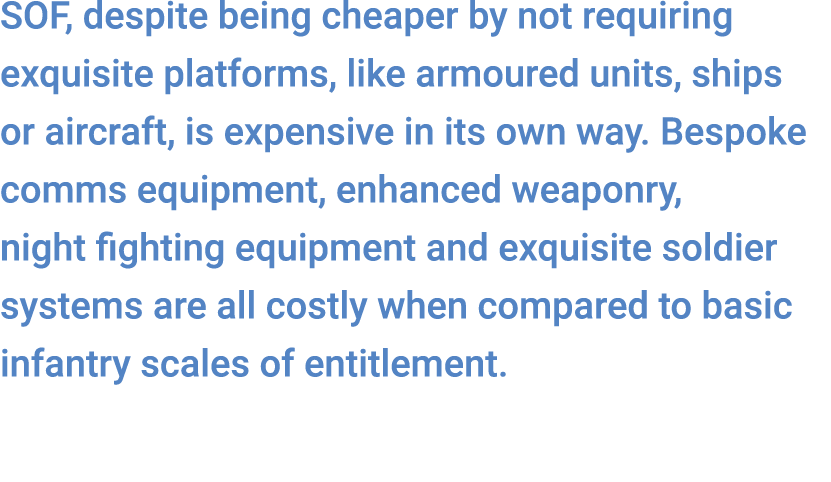 SOF, despite being cheaper by not requiring exquisite platforms, like armoured units, ships or aircraft, is expensive...