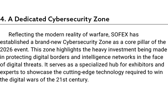  4. A Dedicated Cybersecurity Zone Reflecting the modern reality of warfare, SOFEX has established a brand new Cybers...